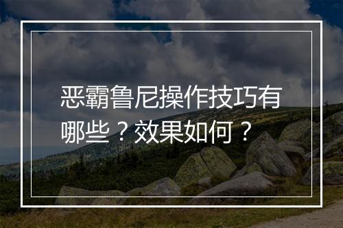 恶霸鲁尼操作技巧有哪些？效果如何？