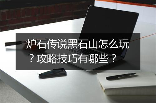 炉石传说黑石山怎么玩？攻略技巧有哪些？