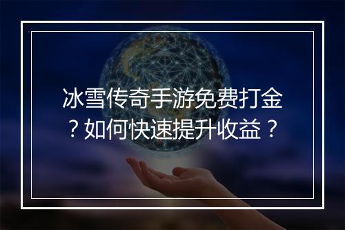 冰雪传奇手游免费打金？如何快速提升收益？