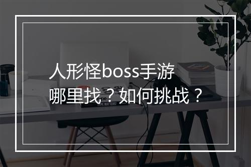 人形怪boss手游哪里找？如何挑战？