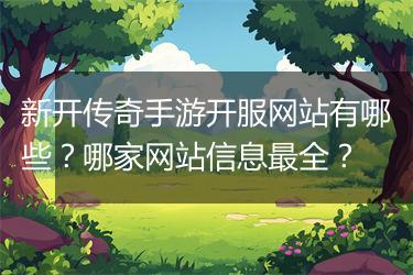 新开传奇手游开服网站有哪些？哪家网站信息最全？