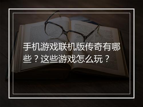 手机游戏联机版传奇有哪些？这些游戏怎么玩？