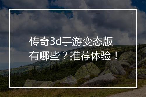 传奇3d手游变态版有哪些？推荐体验！
