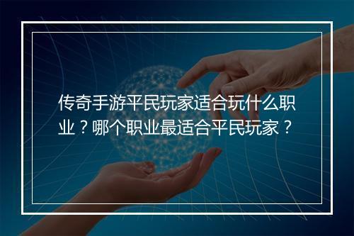 传奇手游平民玩家适合玩什么职业？哪个职业最适合平民玩家？