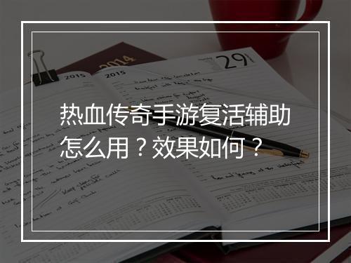热血传奇手游复活辅助怎么用？效果如何？