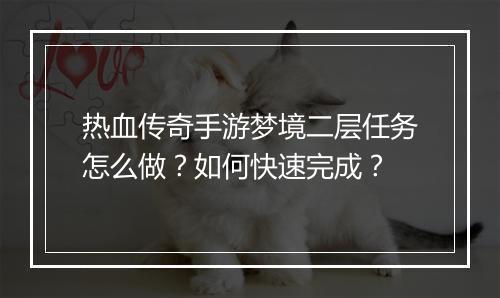 热血传奇手游梦境二层任务怎么做？如何快速完成？