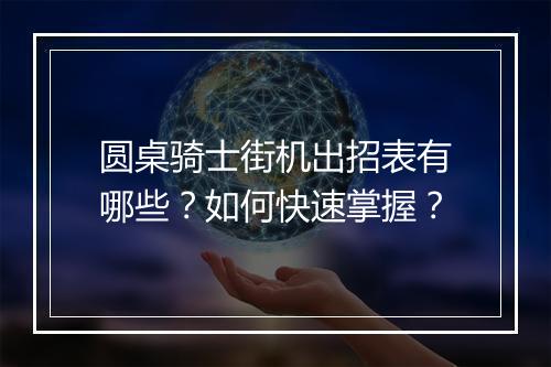 圆桌骑士街机出招表有哪些？如何快速掌握？