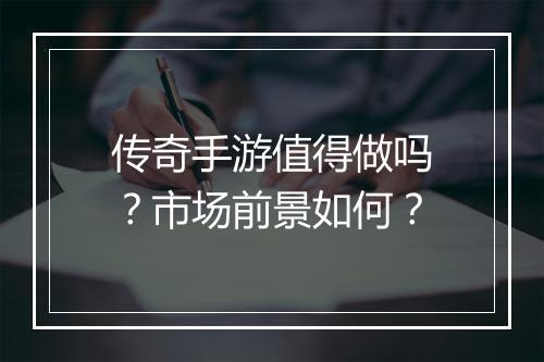 传奇手游值得做吗？市场前景如何？