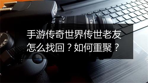 手游传奇世界传世老友怎么找回？如何重聚？
