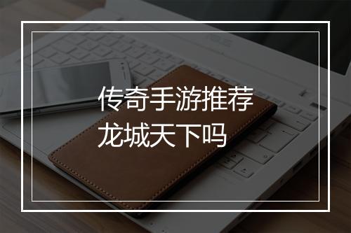 传奇手游推荐龙城天下吗
