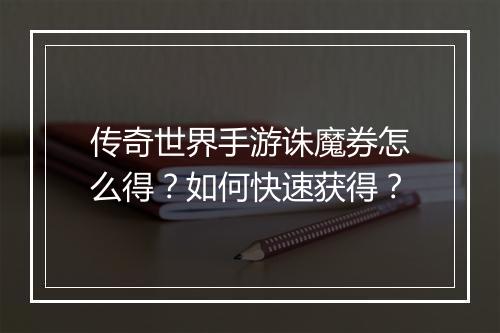 传奇世界手游诛魔券怎么得？如何快速获得？