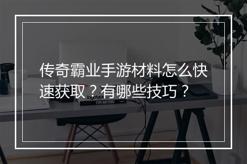 传奇霸业手游材料怎么快速获取？有哪些技巧？