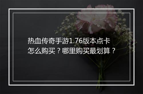 热血传奇手游1.76版本点卡怎么购买？哪里购买最划算？
