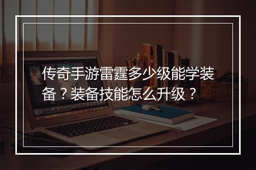 传奇手游雷霆多少级能学装备？装备技能怎么升级？