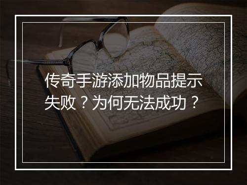 传奇手游添加物品提示失败？为何无法成功？