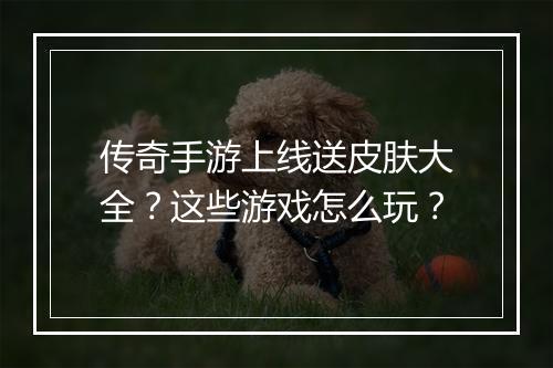 传奇手游上线送皮肤大全？这些游戏怎么玩？