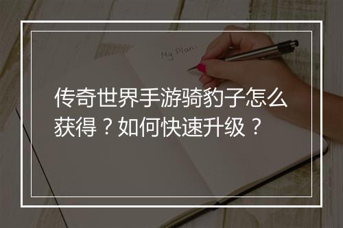 传奇世界手游骑豹子怎么获得？如何快速升级？