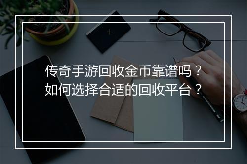传奇手游回收金币靠谱吗？如何选择合适的回收平台？