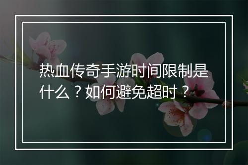热血传奇手游时间限制是什么？如何避免超时？