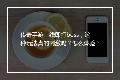 传奇手游上线即打boss，这种玩法真的刺激吗？怎么体验？