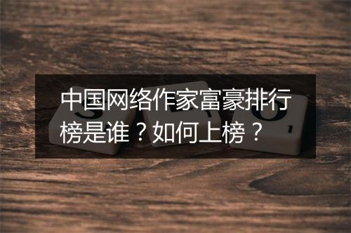 中国网络作家富豪排行榜是谁？如何上榜？