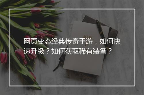 网页变态经典传奇手游，如何快速升级？如何获取稀有装备？