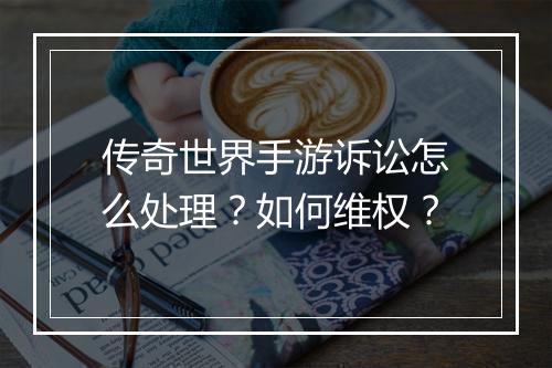 传奇世界手游诉讼怎么处理？如何维权？