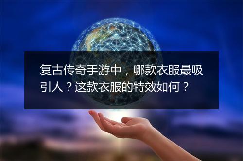 复古传奇手游中，哪款衣服最吸引人？这款衣服的特效如何？