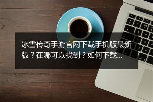 冰雪传奇手游官网下载手机版最新版？在哪可以找到？如何下载？