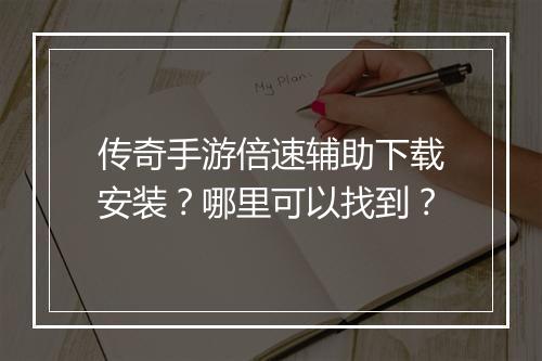 传奇手游倍速辅助下载安装？哪里可以找到？