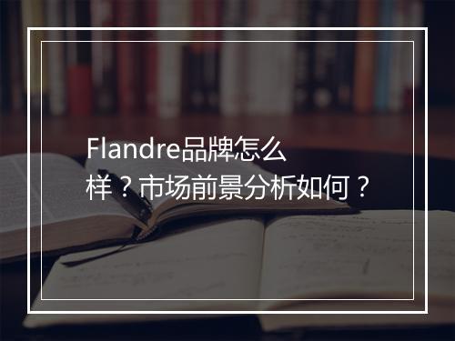 Flandre品牌怎么样？市场前景分析如何？