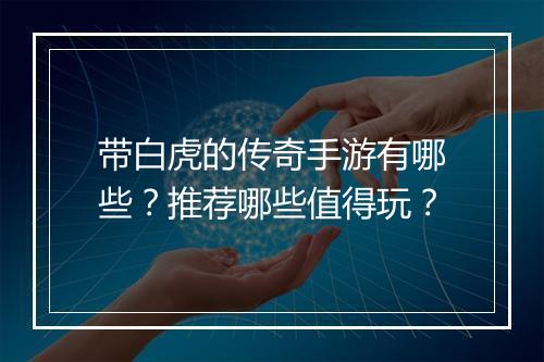 带白虎的传奇手游有哪些？推荐哪些值得玩？