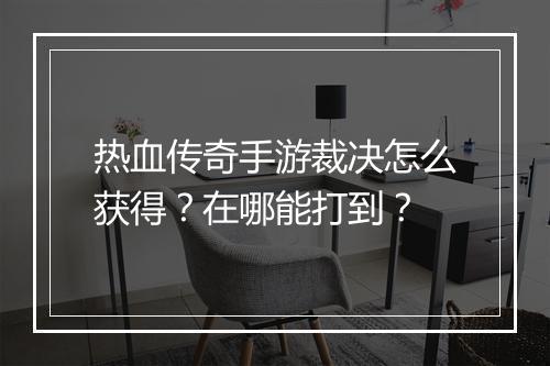 热血传奇手游裁决怎么获得？在哪能打到？