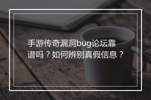 手游传奇漏洞bug论坛靠谱吗？如何辨别真假信息？