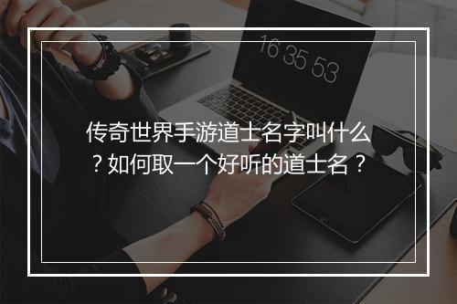 传奇世界手游道士名字叫什么？如何取一个好听的道士名？