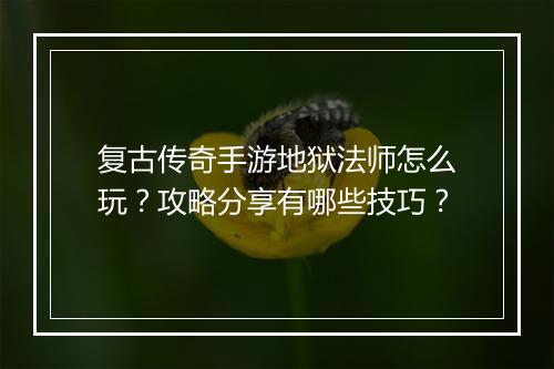 复古传奇手游地狱法师怎么玩？攻略分享有哪些技巧？