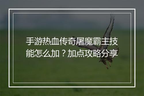 手游热血传奇屠魔霸主技能怎么加？加点攻略分享