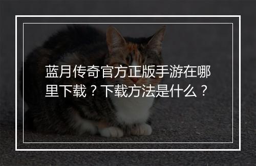 蓝月传奇官方正版手游在哪里下载？下载方法是什么？