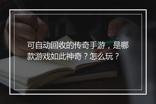 可自动回收的传奇手游，是哪款游戏如此神奇？怎么玩？