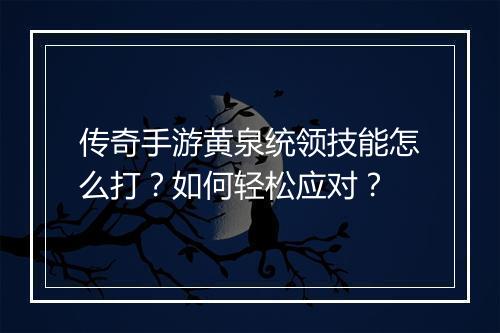 传奇手游黄泉统领技能怎么打？如何轻松应对？