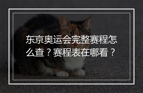 东京奥运会完整赛程怎么查？赛程表在哪看？