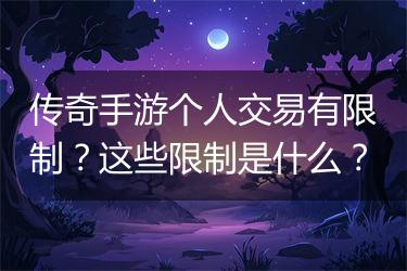 传奇手游个人交易有限制？这些限制是什么？