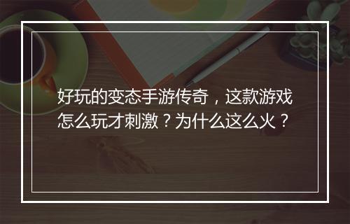 好玩的变态手游传奇，这款游戏怎么玩才刺激？为什么这么火？
