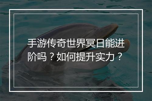 手游传奇世界冥日能进阶吗？如何提升实力？