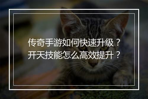 传奇手游如何快速升级？开天技能怎么高效提升？