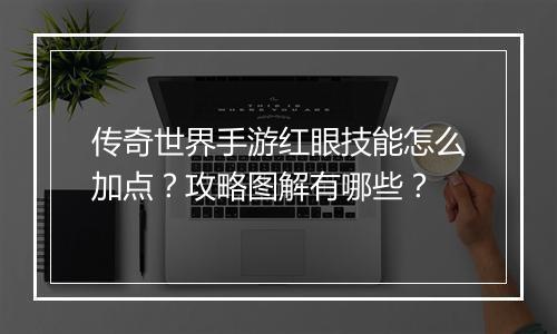 传奇世界手游红眼技能怎么加点？攻略图解有哪些？