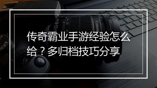 传奇霸业手游经验怎么给？多归档技巧分享