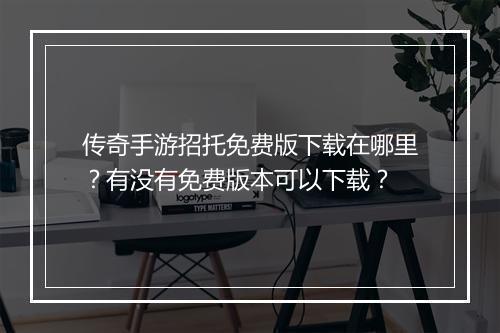传奇手游招托免费版下载在哪里？有没有免费版本可以下载？