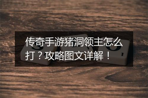 传奇手游猪洞领主怎么打？攻略图文详解！