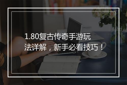 1.80复古传奇手游玩法详解，新手必看技巧！